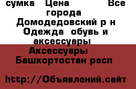 сумка › Цена ­ 2 000 - Все города, Домодедовский р-н Одежда, обувь и аксессуары » Аксессуары   . Башкортостан респ.